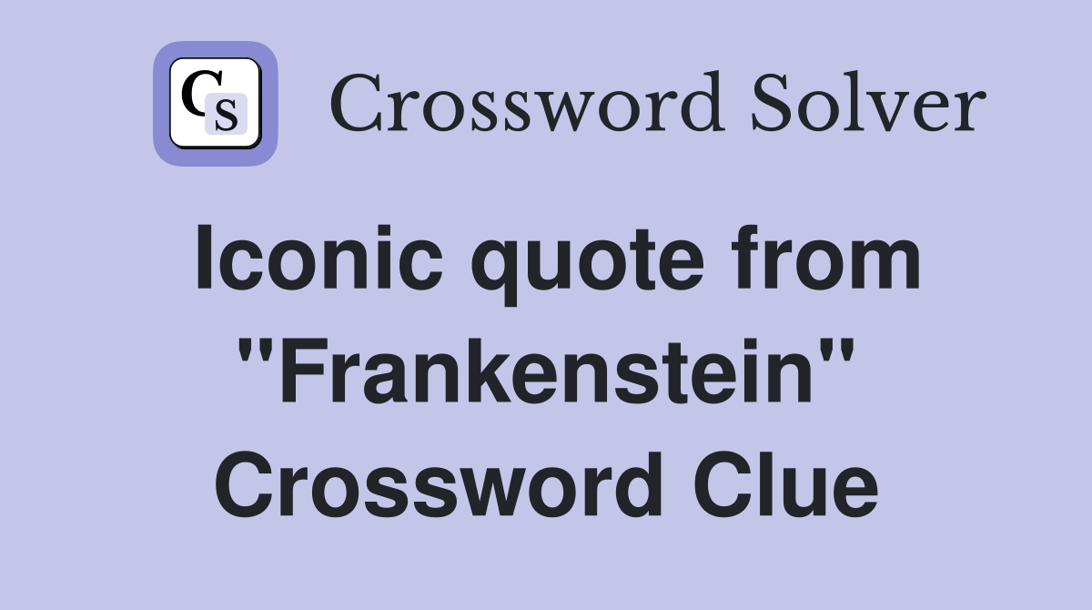 Iconic quote from "Frankenstein" Crossword Clue Answers Crossword